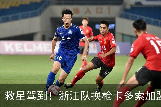 救星驾到！浙江队换枪卡多索加盟在即 无缘K联旧人