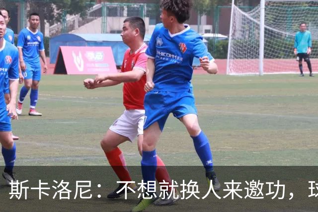 斯卡洛尼：不想就换人来邀功，球员们知道怎么踢好球，这就是现实